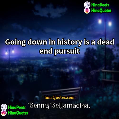 Benny Bellamacina Quotes | Going down in history is a dead